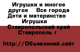 Игрушки и многое другое. - Все города Дети и материнство » Игрушки   . Ставропольский край,Ставрополь г.